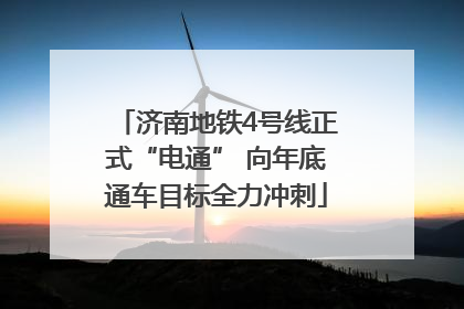 济南地铁4号线正式“电通” 向年底通车目标全力冲刺