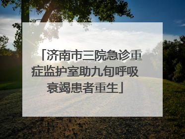 济南市三院急诊重症监护室助九旬呼吸衰竭患者重生