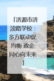 济源市济渎路学校：多方联动促均衡 政企同心向未来