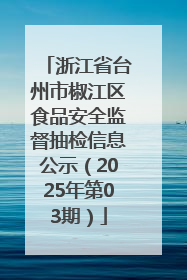 浙江省台州市椒江区食品安全监督抽检信息公示（2025年第03期）