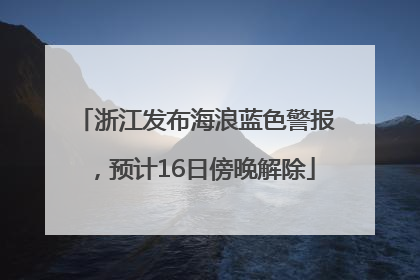 浙江发布海浪蓝色警报，预计16日傍晚解除