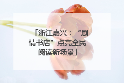 浙江嘉兴：“剧情书店”点亮全民阅读新场景
