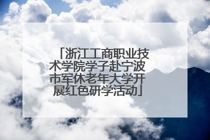 浙江工商职业技术学院学子赴宁波市军休老年大学开展红色研学活动