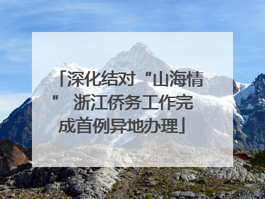 深化结对“山海情” 浙江侨务工作完成首例异地办理