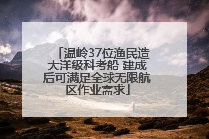 温岭37位渔民造大洋级科考船 建成后可满足全球无限航区作业需求
