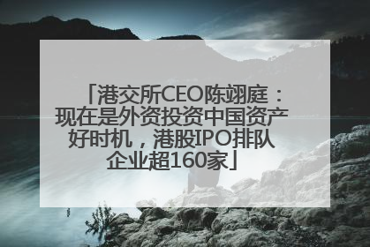 港交所CEO陈翊庭：现在是外资投资中国资产好时机，港股IPO排队企业超160家