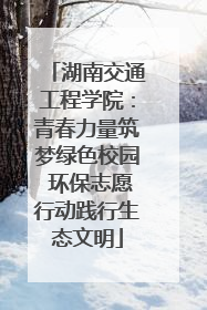 湖南交通工程学院：青春力量筑梦绿色校园 环保志愿行动践行生态文明