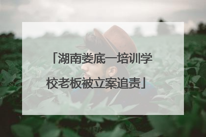 湖南娄底一培训学校老板被立案追责