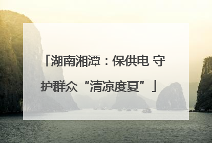 湖南湘潭：保供电 守护群众“清凉度夏”
