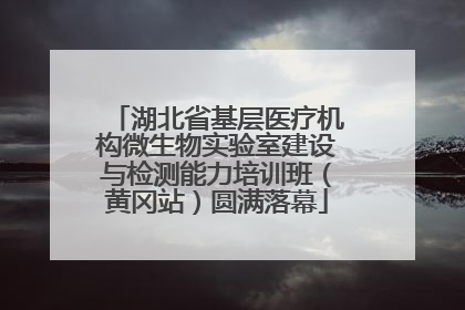 湖北省基层医疗机构微生物实验室建设与检测能力培训班（黄冈站）圆满落幕