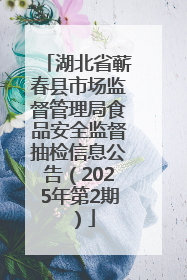 湖北省蕲春县市场监督管理局食品安全监督抽检信息公告（2025年第2期）