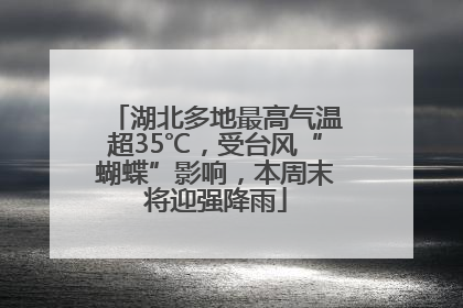 湖北多地最高气温超35℃，受台风“蝴蝶”影响，本周末将迎强降雨