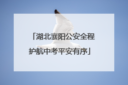 湖北襄阳公安全程护航中考平安有序