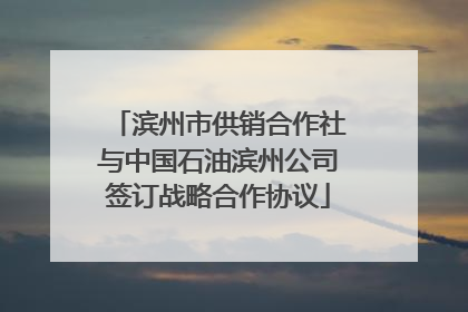 滨州市供销合作社与中国石油滨州公司签订战略合作协议