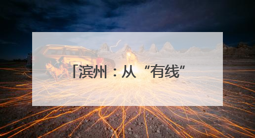滨州：从“有线”治到“无线”美