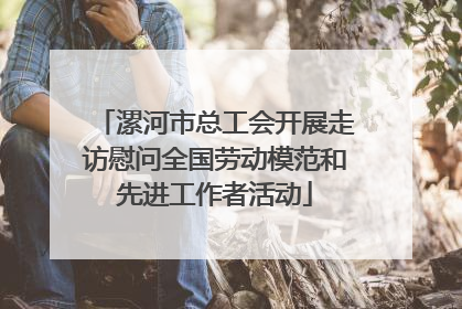 漯河市总工会开展走访慰问全国劳动模范和先进工作者活动