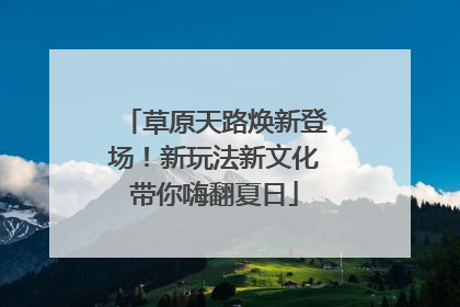 草原天路焕新登场！新玩法新文化带你嗨翻夏日