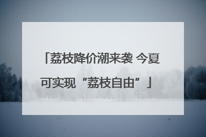 荔枝降价潮来袭 今夏可实现“荔枝自由”