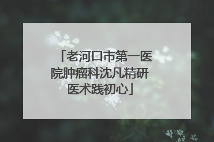老河口市第一医院肿瘤科沈凡精研医术践初心