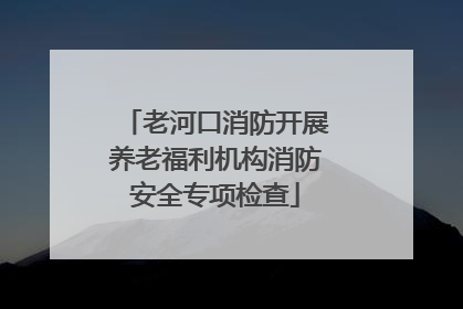 老河口消防开展养老福利机构消防安全专项检查