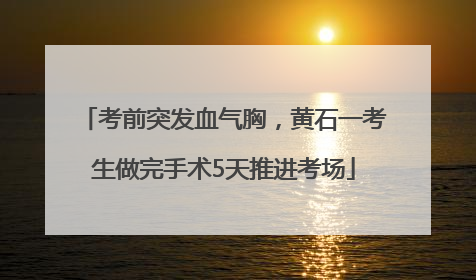 考前突发血气胸，黄石一考生做完手术5天推进考场