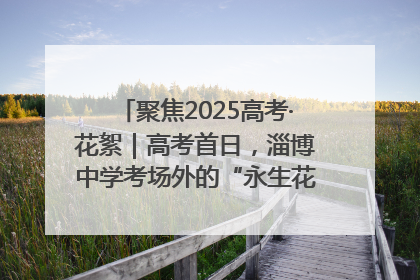 聚焦2025高考·花絮｜高考首日，淄博中学考场外的“永生花”传递温暖与祝福