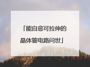 能自愈可拉伸的晶体管电路问世