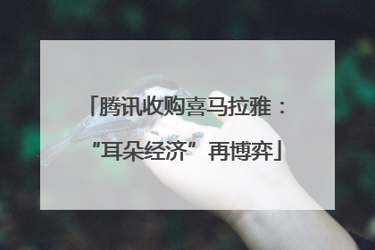 腾讯收购喜马拉雅：“耳朵经济”再博弈