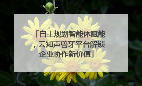 自主规划智能体赋能，云知声兽牙平台解锁企业协作新价值