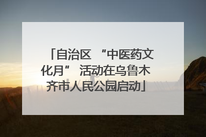 自治区 “中医药文化月” 活动在乌鲁木齐市人民公园启动