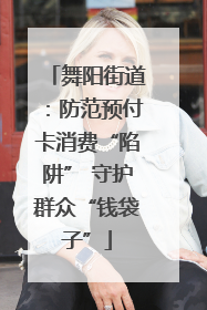 舞阳街道：防范预付卡消费“陷阱” 守护群众“钱袋子”