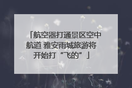 航空器打通景区空中航道 雅安雨城旅游将开始打“飞的”