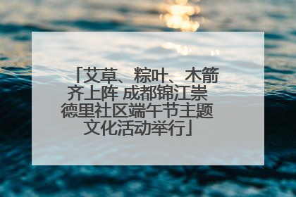 艾草、粽叶、木箭齐上阵 成都锦江崇德里社区端午节主题文化活动举行