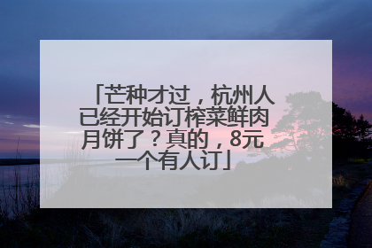 芒种才过，杭州人已经开始订榨菜鲜肉月饼了？真的，8元一个有人订