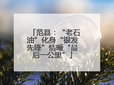 范县：“老石油”化身“银发先锋”情暖“最后一公里”