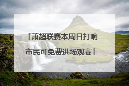 萧超联赛本周日打响 市民可免费进场观赛
