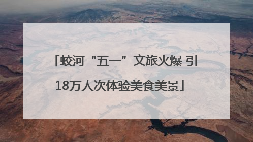 蛟河“五一”文旅火爆 引18万人次体验美食美景
