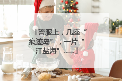 警服上，几座“痕迹岛”，一片“汗盐海”……