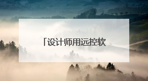 设计师用远控软件怎么选？对比四款远控软件