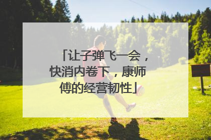 让子弹飞一会，快消内卷下，康师傅的经营韧性