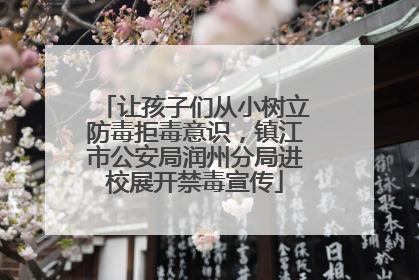 让孩子们从小树立防毒拒毒意识，镇江市公安局润州分局进校展开禁毒宣传
