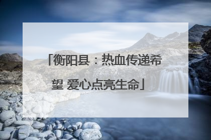 衡阳县：热血传递希望 爱心点亮生命