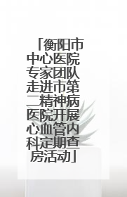 衡阳市中心医院专家团队走进市第二精神病医院开展心血管内科定期查房活动