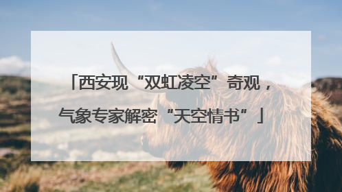西安现“双虹凌空”奇观，气象专家解密“天空情书”