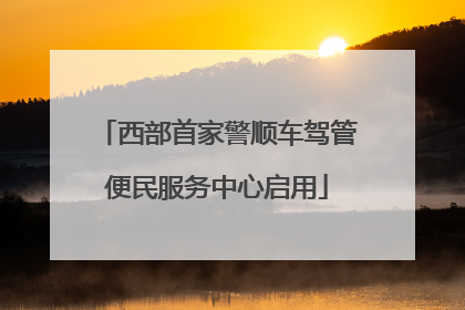 西部首家警顺车驾管便民服务中心启用