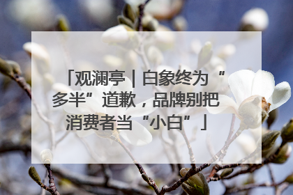 观澜亭｜白象终为“多半”道歉，品牌别把消费者当“小白”
