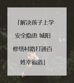 解决孩子上学安全隐患 城阳修缮村路打通百姓幸福道