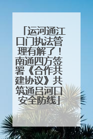 运河通江口门执法管理有解了！南通四方签署《合作共建协议》共筑通吕河口安全防线
