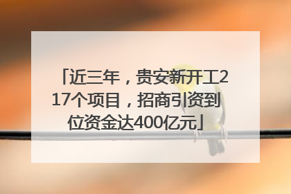 近三年，贵安新开工217个项目，招商引资到位资金达400亿元