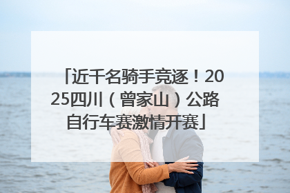 近千名骑手竞逐！2025四川（曾家山）公路自行车赛激情开赛